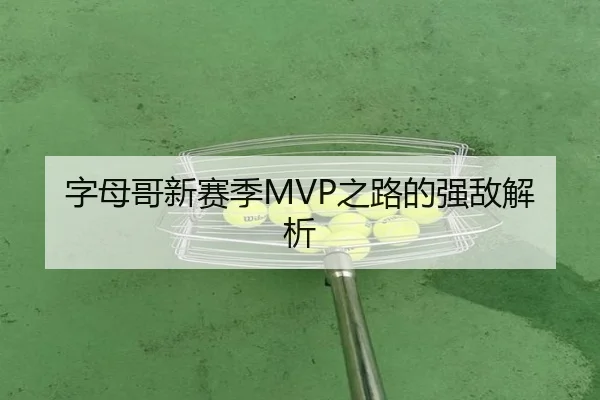 字母哥新赛季MVP之路的强敌解析